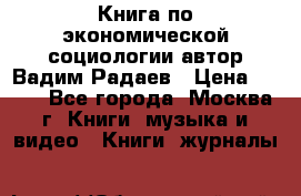 Книга по экономической социологии автор Вадим Радаев › Цена ­ 400 - Все города, Москва г. Книги, музыка и видео » Книги, журналы   